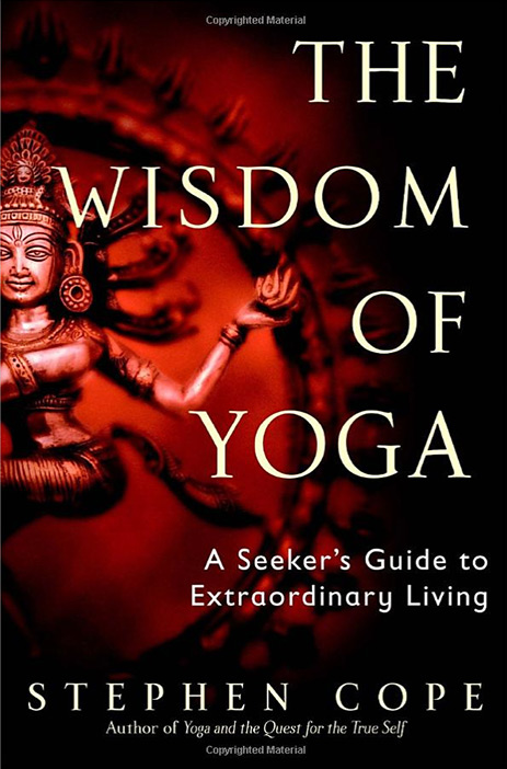 The Wisdom of Yoga: A Seeker's Guide to Extraordinary Living by Stephen Cope