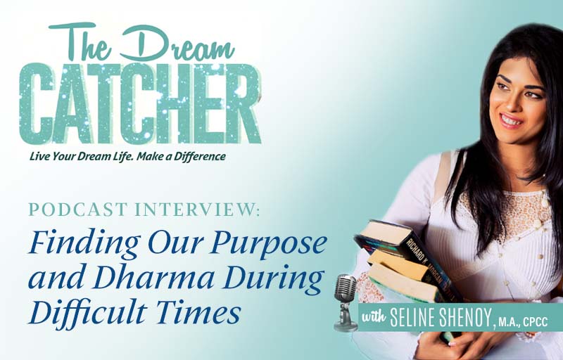 The Dream Catcher Podcast with Seline Shenoy: Finding Our Purpose and Dharma During Difficult Times with Stephen Cope